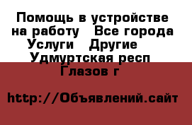 Помощь в устройстве на работу - Все города Услуги » Другие   . Удмуртская респ.,Глазов г.